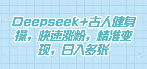Deepseek+古人健身操,快速涨粉,精准变现,日入多张-网创联盟