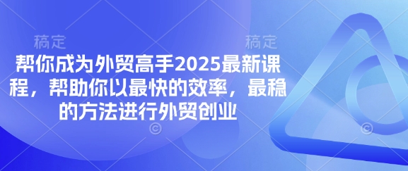 帮你成为外贸高手2025最新课程，帮助你以最快的效率，最稳的方法进行外贸创业-网创联盟