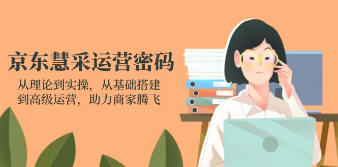 （14248期）京东慧采运营密码：从理论到实操，从基础搭建到高级运营，助力商家腾飞-网创联盟