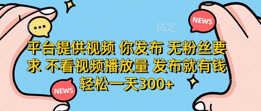 (14317期)平台提供视频 你发布 无粉丝要求 不看视频播放量 发布就有钱 轻松一天300+-网创联盟