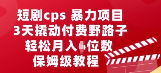 短剧cps暴力项目，3天撬动付费野路子，有人偷偷月入五位数，保姆级教程-网创联盟