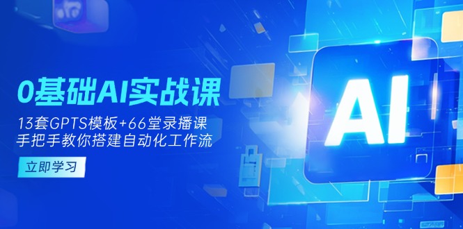 （14202期）0基础AI实操课：13套GPTS模板+66字录播课，手把手教你搭建自动化工作流-网创联盟