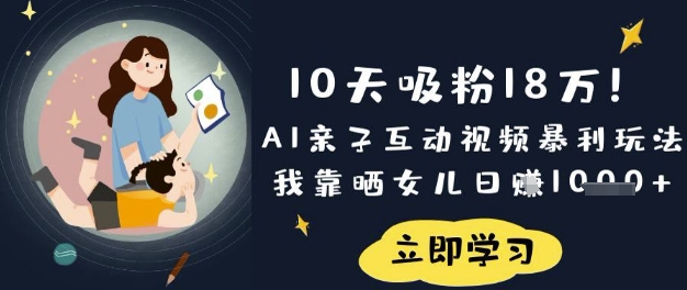10天吸粉18W！AI亲子互动视频暴利玩法，我靠晒女儿日入数张-网创联盟