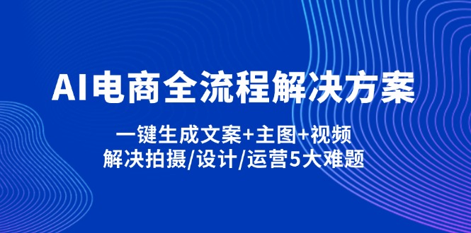 (14200期)AI电商全流程解决方案,一键生成文案+主图+视频,解决拍摄/设计/运营5大难题-网创联盟