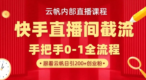云帆内部直播课·快手直播间截流玩法，日引100+创业粉-网创联盟