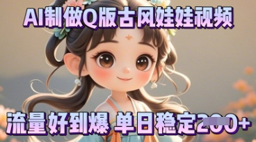 利用AI制做Q版古风娃娃视频，只需三步新手也能做出流量好到爆-网创联盟