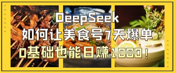 DeepSeek如何让美食号7天爆单,0基础也能日入1k-网创联盟