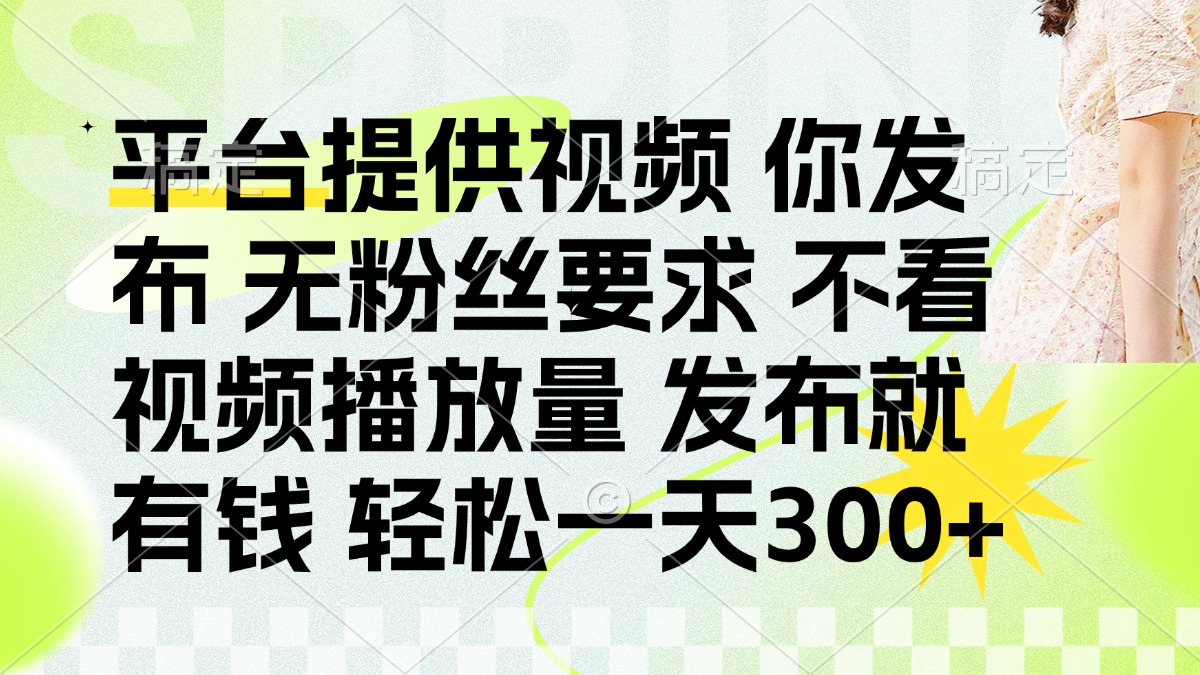 （14224期）发布平台提供视频就有钱 无粉丝要求 不看视频播放量 发布就有钱 一天300+-网创联盟