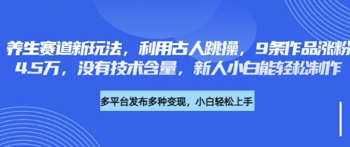 养生赛道新玩法,利用古人跳操,9条作品涨粉4.5W,没有技术含量,新人小白能轻松制作-网创联盟