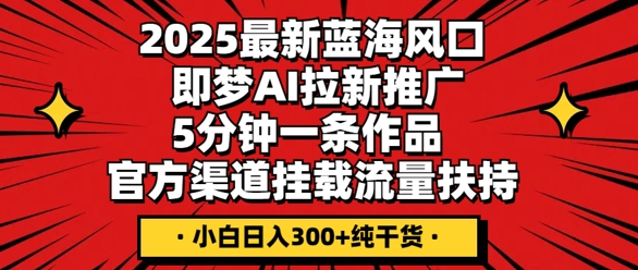 2025最新蓝海风口,即梦AI拉新推广,5分钟一条作品,官方渠道挂载,流量扶持,小白日入3张+纯干货-网创联盟