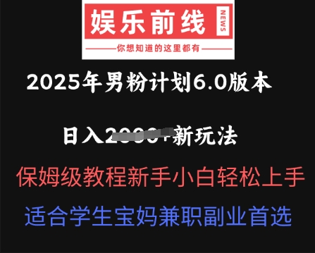 2025年男粉计划6.0版本，日入多张新玩法，保姆级教程新手小白轻松上手，适合学生宝妈兼职副业首选-网创联盟