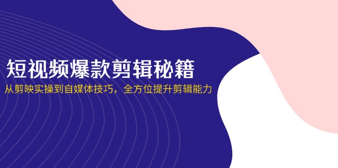 （14244期）短视频爆款剪辑秘籍，从剪映实操到自媒体技巧，全方位提升剪辑能力-网创联盟