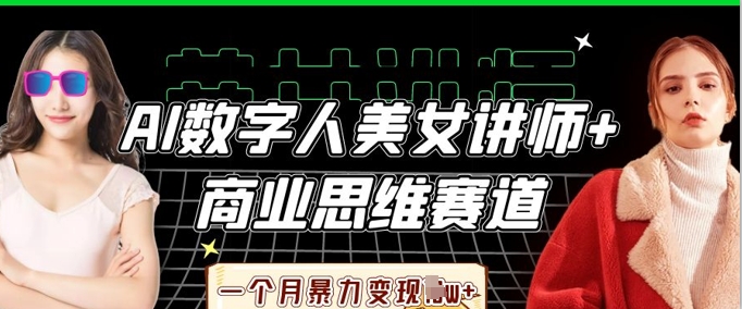 AI数字人美女讲师+商业思维赛道，一个月暴力变现过W+-网创联盟