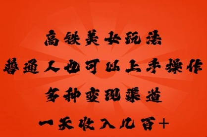 高铁美女玩法,普通人也可以轻松上手,多种渠道变现,一天几张-网创联盟