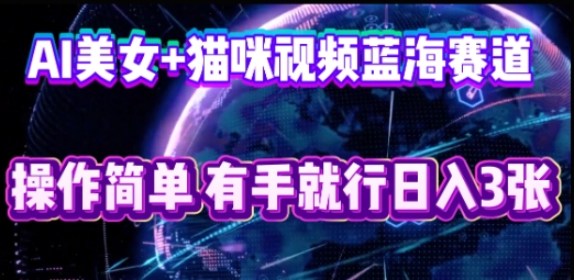 AI美女+猫咪视频蓝海赛道，操作简单，有手就行日入3张-网创联盟