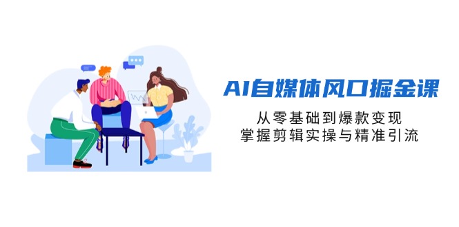 （14329期）AI自媒体风口掘金课，从零基础到爆款变现，掌握剪辑实操与精准引流-网创联盟