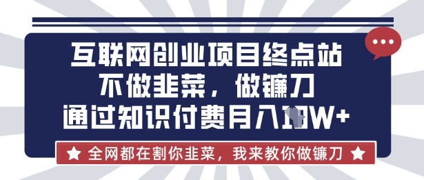 互联网创业尽头-不做韭菜，做镰刀，通过知识付费月入10个【揭秘】-网创联盟