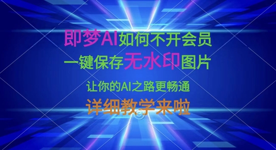 即梦AI如何不开会员,一键保存无水印图片,让你的AI之路更畅通,详细教学来啦-网创联盟