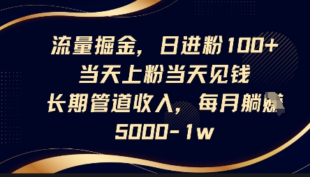 流量掘金，日进粉100+，当天上粉当天见钱，长期管道收入，每月躺挣5k-网创联盟