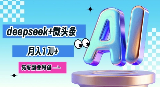 deepseek+微头条，原创图文变现，月入1W-网创联盟