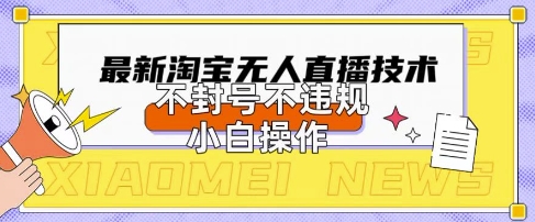 2025年淘宝无人直播带货10.0.全新技术，不违规，不封号，纯小白操作，日入数张【揭秘】-网创联盟