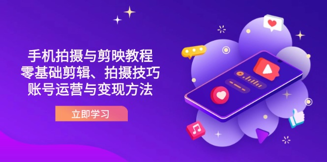 （14296期）抖音手机拍摄与剪映教程：零基础剪辑、拍摄技巧到账号运营与变现方法-网创联盟