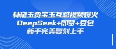持续爆火的林黛玉贾宝玉互怼视频，比爽文还好看，利用DeepSeek+即梦+豆包就可以完美复刻-网创联盟