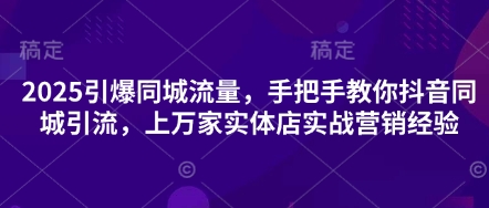 2025引爆同城流量,手把手教你抖音同城引流,上万家实体店实战营销经验-网创联盟