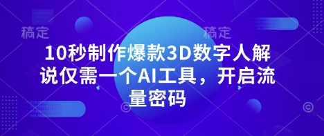 10秒制作爆款3D数字人解说仅需一个AI工具，开启流量密码-网创联盟