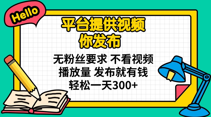 （14171期）平台提供视频 你发布 无粉丝要求 不看视频播放量 发布就有钱 轻松一天300+-网创联盟