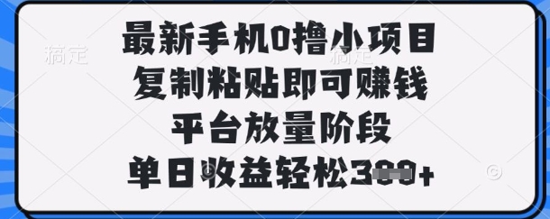 最新手机0撸小项目，复制粘贴即可挣钱，平台放量阶段，单日收益轻松3张+【揭秘】-网创联盟