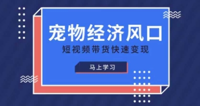 宠物赛道快速变现精品课，宠物经济风口，短视频带货快速变现-网创联盟