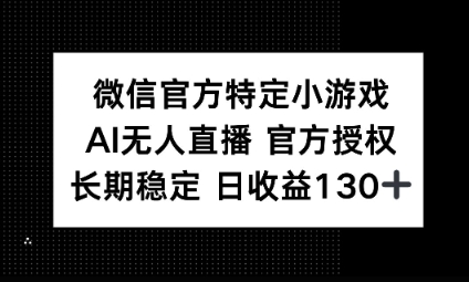 视频号特定小游戏任务,AI无人直播官方授权不封号,长期稳定 日收益100+-网创联盟