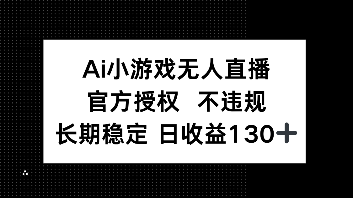 （14260期）AI小游戏无人直播，官方授权 不违规，单日平均收益130+-网创联盟