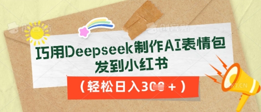 巧用Deepseek制作AI表情包，发到小红书，轻松日入3张-网创联盟